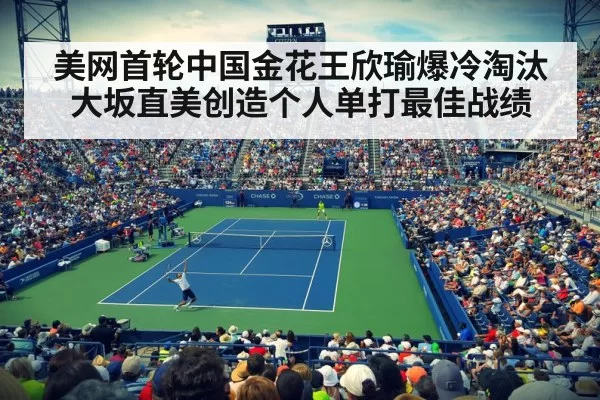 美网首轮中国金花王欣瑜爆冷淘汰大坂直美创造个人单打最佳战绩