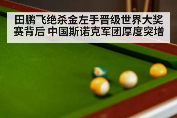 田鹏飞绝杀金左手晋级世界大奖赛背后 中国斯诺克军团厚度突增