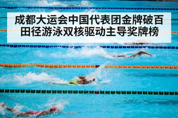 成都大运会中国代表团金牌破百田径游泳双核驱动主导奖牌榜