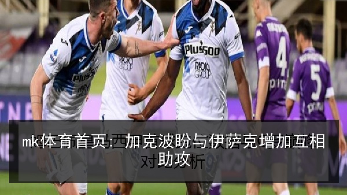 mk体育首页: 加克波盼与伊萨克增加互相助攻 mk体育首页: 加克波盼与伊萨克增加互相助攻