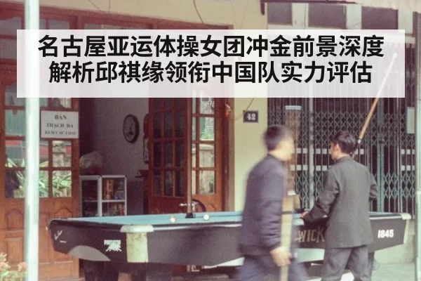 名古屋亚运体操女团冲金前景深度解析邱祺缘领衔中国队实力评估