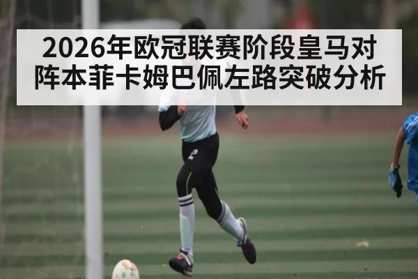 2026年欧冠联赛阶段皇马对阵本菲卡姆巴佩左路突破分析