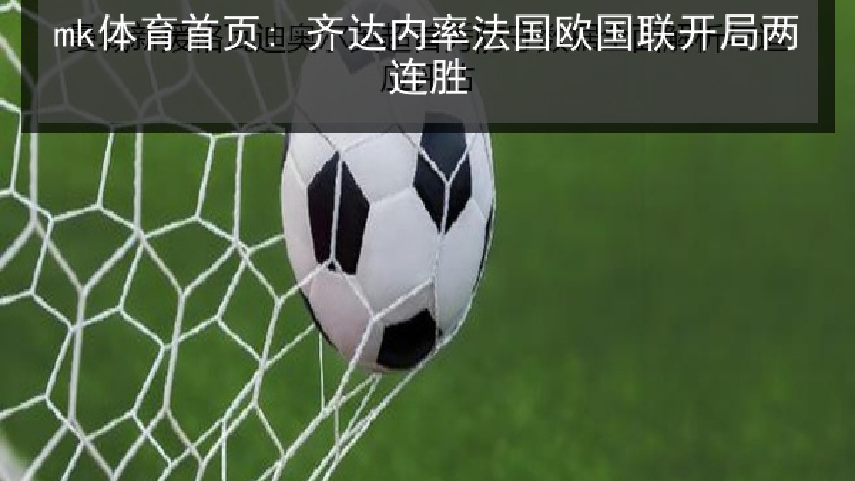 mk体育首页: 齐达内率法国欧国联开局两连胜 mk体育首页: 齐达内率法国欧国联开局两连胜
